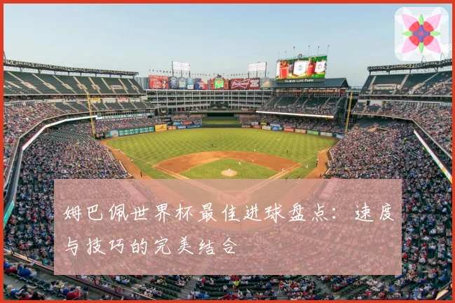 姆巴佩世界杯最佳进球盘点:速度与技巧的完美结合