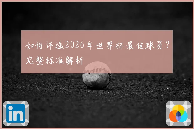如何评选2026年世界杯最佳球员？完整标准解析