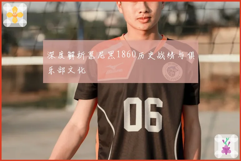 深度解析慕尼黑1860历史战绩与俱乐部文化