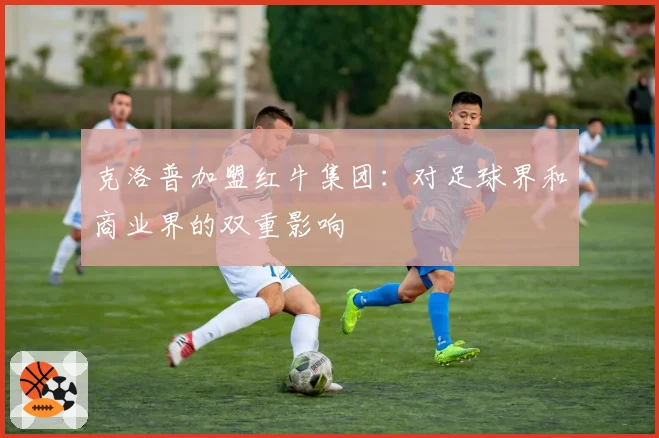 克洛普加盟红牛集团:对足球界和商业界的双重影响