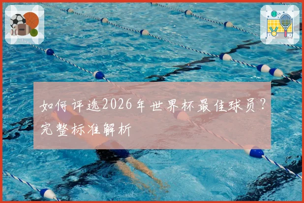 如何评选2026年世界杯最佳球员?完整标准解析