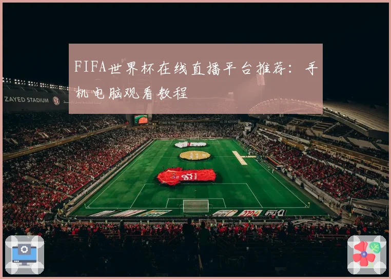 FIFA世界杯在线直播平台推荐：手机电脑观看教程
