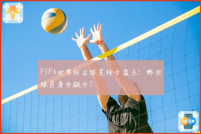 FIFA世界杯后球星转会盘点:哪些球员身价飙升?